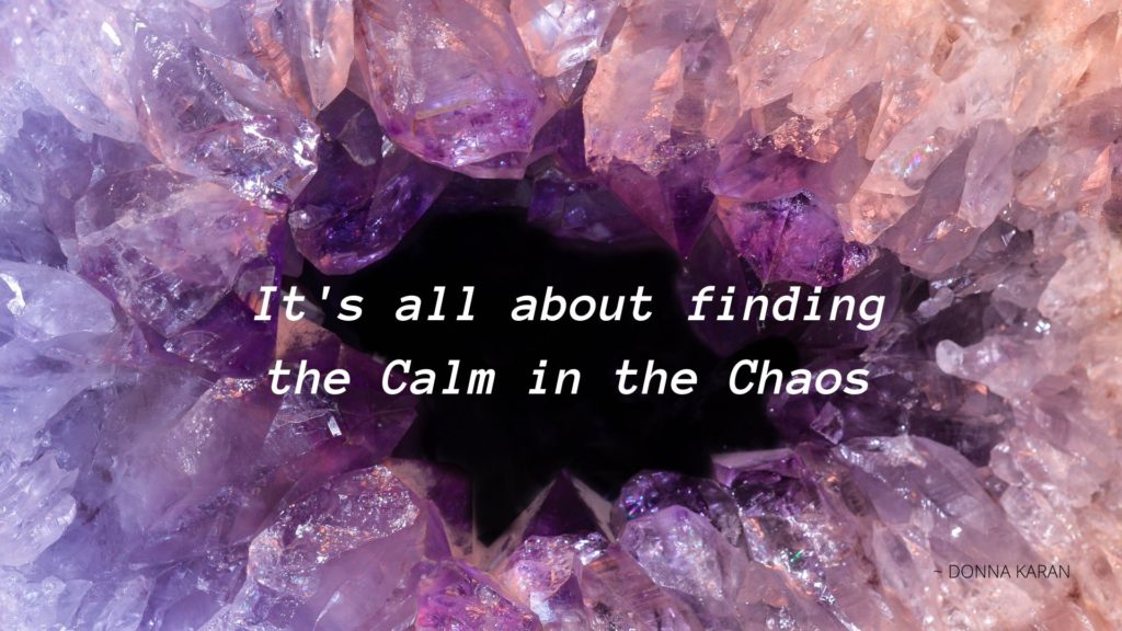 It's all about finding the Calm in the Chaos